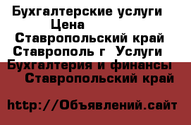 Бухгалтерские услуги › Цена ­ 1 000 - Ставропольский край, Ставрополь г. Услуги » Бухгалтерия и финансы   . Ставропольский край